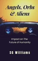 Angels, Orbs & Aliens: Impact on The Future of Humanity 1069186708 Book Cover