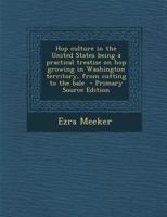 Hop culture in the United States being a practical treatise on hop growing in Washington territory,: From cutting to the bale 3337869114 Book Cover