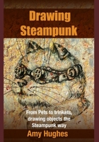 Drawing Steampunk: From Pets to trinkets, drawing objects the Steampunk way 1535049111 Book Cover
