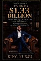 HOW I BUILT A $1.33 BILLION DIGITAL REAL ESTATE PORTFOLIO IN 365 DAYS: The True Story of KING KUSSU and the Rise of a New Digital Asset Class 191920895X Book Cover