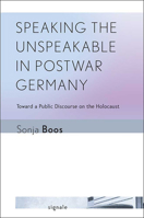 Speaking the Unspeakable in Postwar Germany: Toward a Public Discourse on the Holocaust 0801479630 Book Cover