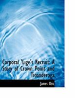 Corporal 'Lige's Recruit: A Story of Crown Point and Ticonderoga 153013627X Book Cover