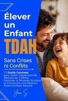 Élever un Enfant TDAH Sans Crises ni Conflits: 72 Outils Concrets pour Gérer l'Hyperactivité, Réduire les Colères, Favoriser la Réussite Scolaire et ... Parent-Enfant Sereine (French Edition) B0H23VGY9P Book Cover