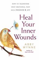 Heal Your Inner Wounds: How to Transform Deep Emotional Pain Into Freedom & Joy 0738757071 Book Cover