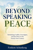 Beyond Speaking Peace: Rethinking Conflict, Sovereignty, and Just Peace in the Twenty-First Century B0H7VZH16G Book Cover