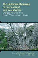 The Relational Dynamics of Enchantment and Sacralization: Changing the Terms of the Religion Versus Secularity Debate 1781794758 Book Cover