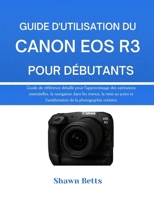 GUIDE D'UTILISATION DU CANON EOS R3 POUR DÉBUTANTS: Guide de référence détaillé pour l'apprentissage des opérations essentielles, la navigation dans ... de la photographie créative (French Edition) B0G6X66HN6 Book Cover