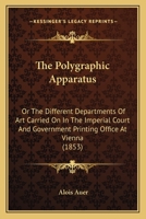 The Polygraphic Apparatus; Or, the Different Departments of Art Carried on in the Imperial Court and Government Printing-Office at Vienna 116716704X Book Cover