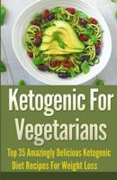 Ketogenic For Vegetarians: Top 35 Amazingly Delicious Ketogenic Diet Recipes For Weight Loss 1517490049 Book Cover