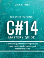 The Professional C# 14 Mastery Guide: A practical guide for developers who value clarity, performance, and dependable code (programming and electronics system) B0GQHFR5HL Book Cover