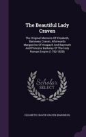 The Beautiful Lady Craven: The Original Memoirs Of Elizabeth, Baroness Craven, Afterwards Margravine Of Anspach And Bayreuth And Princess Berkeley Of The Holy Roman Empire 1017835470 Book Cover