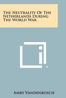 The Neutrality of the Netherlands During the World War 1025865820 Book Cover