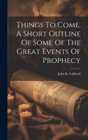 Things To Come, A Short Outline Of Some Of The Great Events Of Prophecy 1022426303 Book Cover