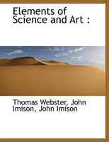 Elements Of Science And Art: Being A Familiar Introduction To Natural Philosophy And Chemistry 0530204274 Book Cover