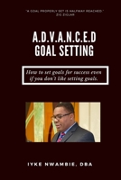A.D.V.A.N.C.E.D Goal Setting: How to set goals for success even if you don't like setting goals. B0BQ9RBKTW Book Cover