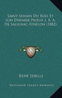Saint-Sernin Du Bois Et Son Dernier Prieur J. B. A. De Salignac-Fenelon (1882) 1168107237 Book Cover