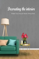 Decorating the interior:Make Your House More Attractive!: Improve the ambiance of your home! B0BCH39QXT Book Cover