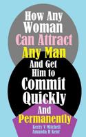 How Any Woman Can Attract Any Man And Get Him to Commit Quickly And Permanently 1986997618 Book Cover
