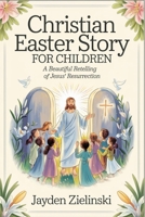 Christian Easter Story for Children: A Beautiful Retelling of Jesus’ Resurrection B0F1Z5D8W5 Book Cover