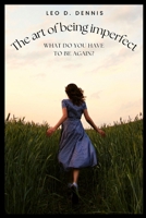 The art of being imperfect: What do you have to be again? B0BF3P5XDT Book Cover