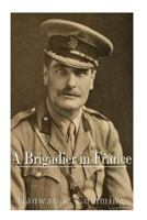 A Brigadier in France: 1917-1918 1540472477 Book Cover