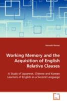 Working Memory and the Acquisition of English Relative Clauses: A Study of Japanese, Chinese and Korean Learners of English as a Second Language 363910899X Book Cover