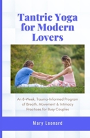Tantric Yoga for Modern Lovers: An 8-Week, Trauma-Informed Program of Breath, Movement & Intimacy Practices for Busy Couples B0GJ2YFYB7 Book Cover