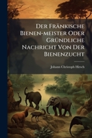 Der fränkische Bienen-Meister oder gründliche Nachricht von der Bienenzucht. Zweite Auflage. 1247819264 Book Cover