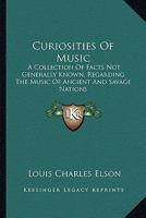 Curiosities of Music; A Collection of Facts Not Generally Known, Regarding the Music of Ancient and Savage Nations 0559442688 Book Cover