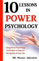 10 Lessons in Power Psychology: Using Power Psychology Techniques to Improve the Quality of Your Life 0991011708 Book Cover