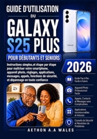 GUIDE D'UTILISATION DU GALAXY S25 PLUS POUR DÉBUTANTS ET SENIORS 2026: Instructions simples, étape par étape, pour maîtriser votre smartphone, ... en toute confiance (French Edition) B0HBZSJ6FD Book Cover