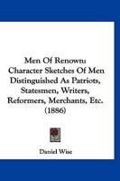 Men of Renown: Character Sketches of Men Distinguished as Patriots, Statesmen, Writers, Reformers, Merchants, Etc 1015030483 Book Cover