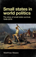 Small States in World Politics: The Story of Small State Survival, 1648-2016 0719082730 Book Cover