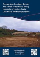 Bronze Age, Iron Age, Roman and Saxon Settlements Along the Route of the A43 Corby Link Road, Northamptonshire 1803276061 Book Cover