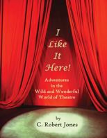 I Like It Here!: Adventures in the Wild and Wonderful World of Theatre 0985387564 Book Cover