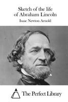 Sketch of the Life of Abraham Lincoln: Compiled in Most Part from the History of Abraham Lincoln, and the Overthrow of Slavery (Classic Reprint) 1164118617 Book Cover