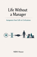Life Without a Manager: Autopoiesis from Cells to Civilizations B0GTNC22PG Book Cover