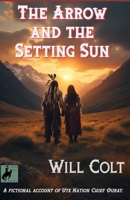 The Arrow and the Setting Sun: A fictional account of Ute Nation Chief Ouray. B0H7NDK24X Book Cover