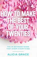How to Make the Best of your Twenties: The In-Between Years that Shape Everything B0GKN9RRQG Book Cover