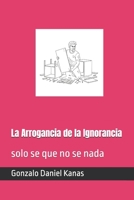 La Arrogancia de la Ignorancia: solo se que no se nada (Spanish Edition) B0G5XMRJQ8 Book Cover