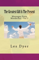 The Greatest Gift Is The Present: Messages From Mordechai - Vol 2 1981595783 Book Cover