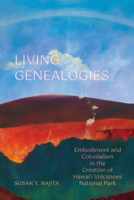 Living Genealogies: Embodiment and Colonialism in the Creation of Hawai‘i Volcanoes National Park 0520396553 Book Cover