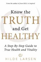 Know the Truth and Get Healthy: A Step-By-Step Guide to True Health and Vitality 1491797754 Book Cover