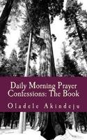 Daily Morning Prayer Confessions: The Book: Prayer Points for Pulling Down The Work of The Devil 1484011155 Book Cover