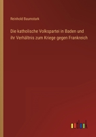 Die Katholische Volkspartei in Baden Und Ihr Verhaltnis Zum Kriege Gegen Frankreich 3846042951 Book Cover