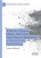 If You’re a Classical Liberal, How Come You’re Also an Egalitarian?: A Theory of Rule Egalitarianism 3030379108 Book Cover