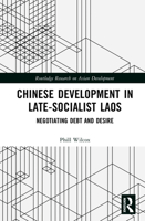 Chinese Development in Late-Socialist Laos: Negotiating Debt and Desire (Routledge Research on Asian Development) 1041080654 Book Cover