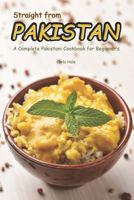 Straight from Pakistan: A Complete Pakistani Cookbook for Beginner's 179465836X Book Cover