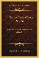 La France Perira Faute De Bois: Trois Causeries Forestieres (1865) 1168310695 Book Cover