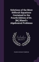 Solutions of the More Difficult Equations Contained in the Fourth Edition of Dr. [M.] Bland's Algebraical Problems 143269748X Book Cover
